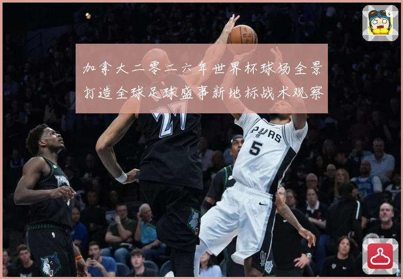 加拿大二零二六年世界杯球场全景打造全球足球盛事新地标战术观察-深度解析