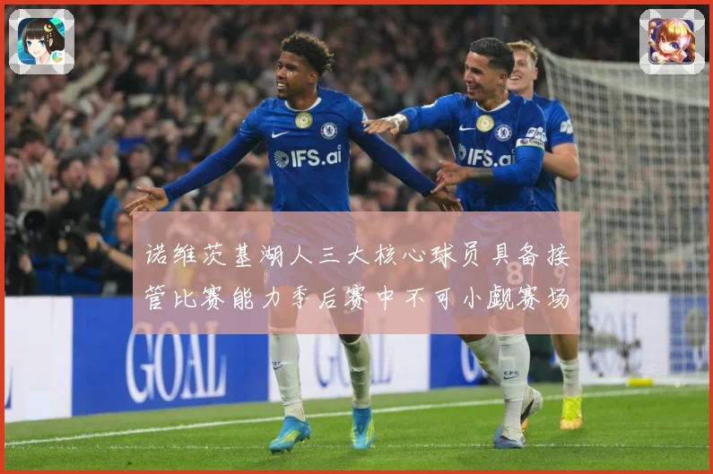 诺维茨基湖人三大核心球员具备接管比赛能力季后赛中不可小觑赛场复盘-深度解析