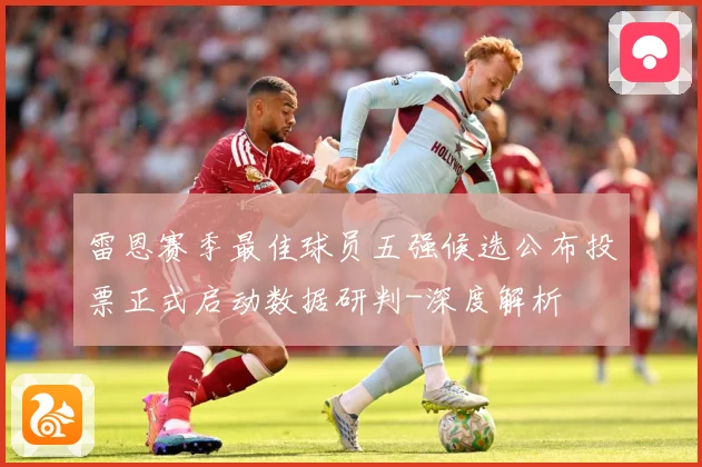 雷恩赛季最佳球员五强候选公布投票正式启动数据研判-深度解析