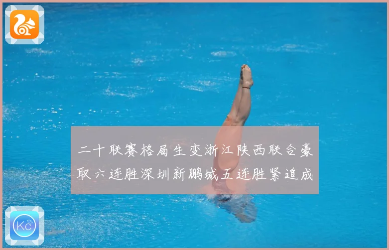 二十联赛格局生变浙江陕西联合豪取六连胜深圳新鹏城五连胜紧追成长观察-深度解析