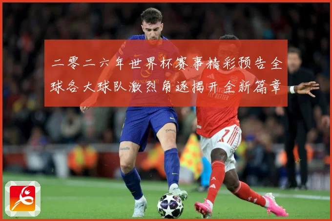 二零二六年世界杯赛事精彩预告全球各大球队激烈角逐揭开全新篇章数据研判-深度解析