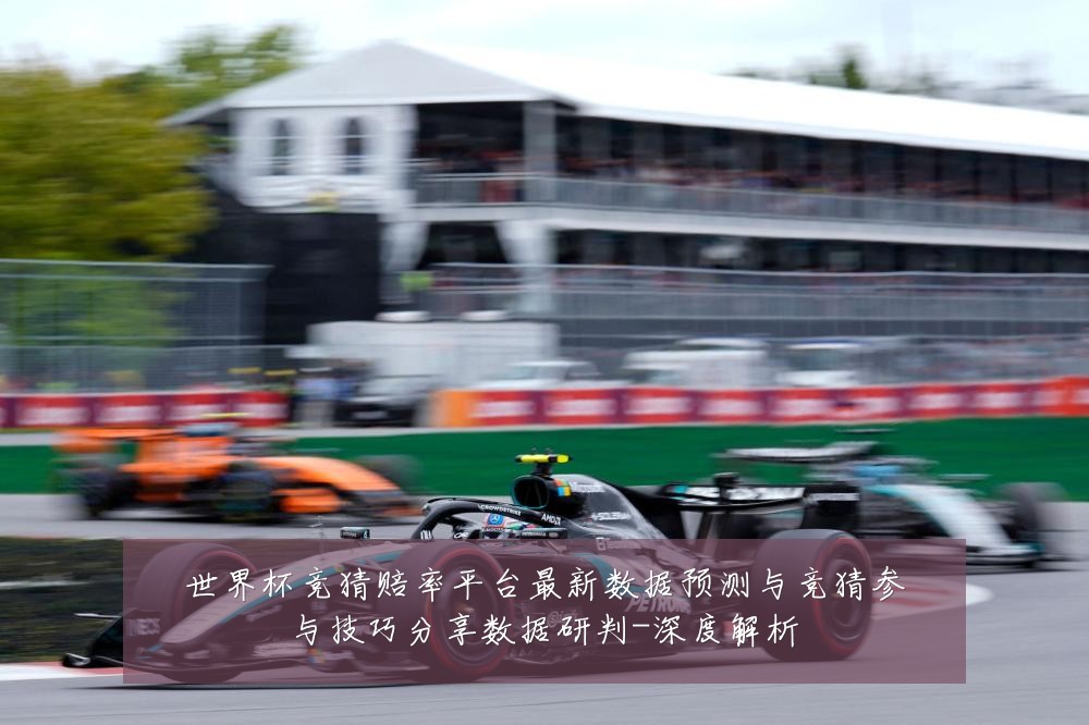 世界杯竞猜赔率平台最新数据预测与竞猜参与技巧分享数据研判-深度解析