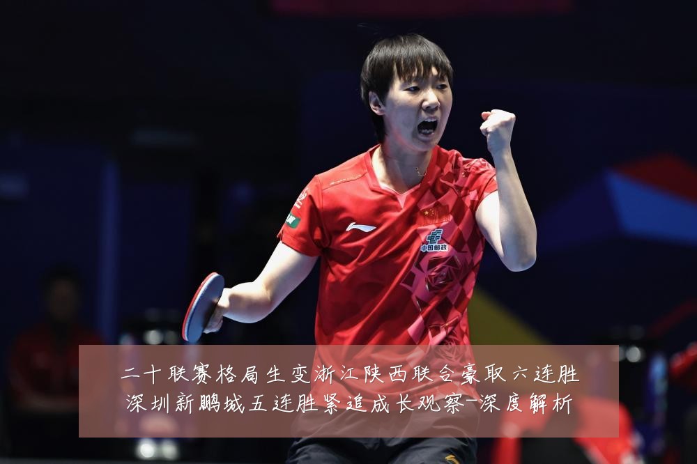 二十联赛格局生变浙江陕西联合豪取六连胜深圳新鹏城五连胜紧追成长观察-深度解析