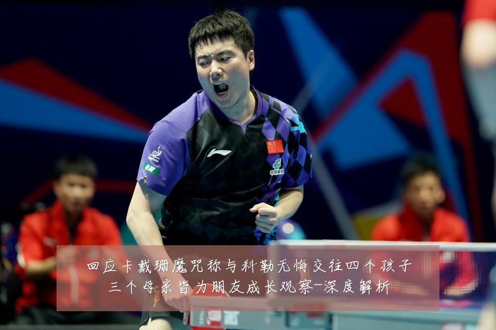 回应卡戴珊魔咒称与科勒无悔交往四个孩子三个母亲皆为朋友成长观察-深度解析