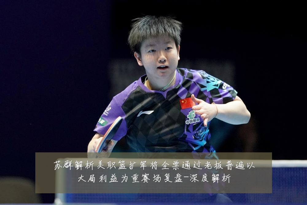 苏群解析美职篮扩军将全票通过老板普遍以大局利益为重赛场复盘-深度解析